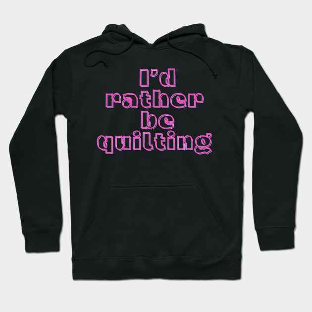 Quilt Wit — I’d rather be quilting Hoodie by Quilt Wit